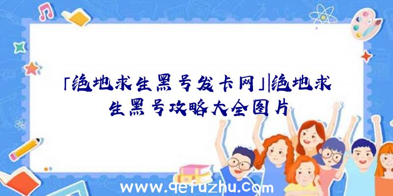 「绝地求生黑号发卡网」|绝地求生黑号攻略大全图片